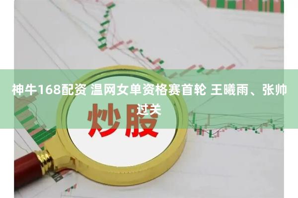 神牛168配资 温网女单资格赛首轮 王曦雨、张帅过关