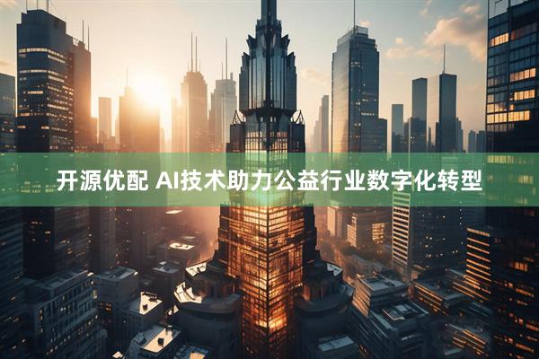 开源优配 AI技术助力公益行业数字化转型