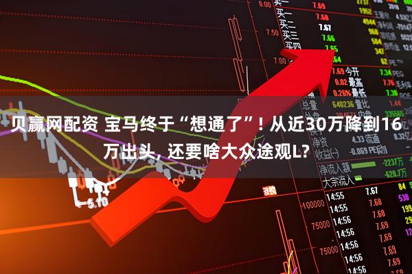贝赢网配资 宝马终于“想通了”! 从近30万降到16万出头, 还要啥大众途观L?