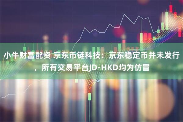 小牛财富配资 京东币链科技：京东稳定币并未发行，所有交易平台JD-HKD均为仿冒