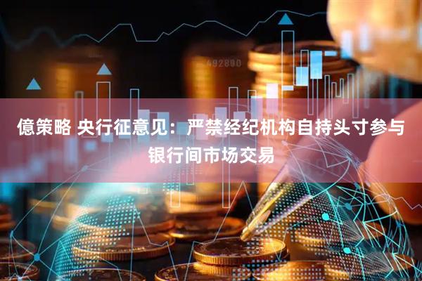 億策略 央行征意见：严禁经纪机构自持头寸参与银行间市场交易