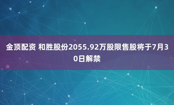 金顶配资 和胜股份2055.92万股限售股将于7月30日解禁
