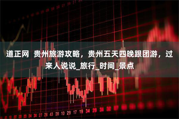 道正网  贵州旅游攻略，贵州五天四晚跟团游，过来人说说_旅行_时间_景点