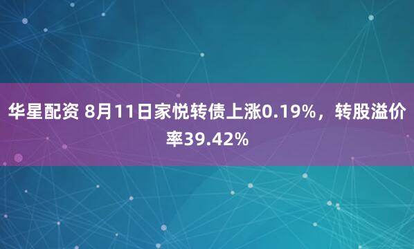 华星配资 8月11日家悦转债上涨0.19%，转股溢价率39.42%