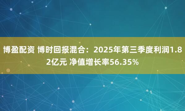 博盈配资 博时回报混合：2025年第三季度利润1.82亿元 净值增长率56.35%