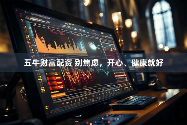 五牛财富配资 别焦虑，开心、健康就好