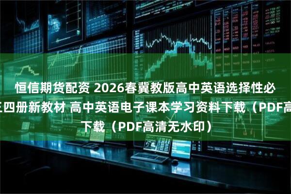 恒信期货配资 2026春冀教版高中英语选择性必修第一二三四册新教材 高中英语电子课本学习资料下载（PDF高清无水印）